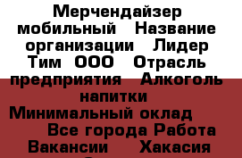 Мерчендайзер мобильный › Название организации ­ Лидер Тим, ООО › Отрасль предприятия ­ Алкоголь, напитки › Минимальный оклад ­ 43 000 - Все города Работа » Вакансии   . Хакасия респ.,Саяногорск г.